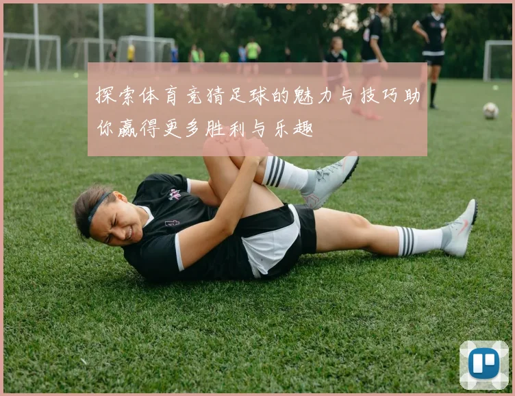 探索体育竞猜足球的魅力与技巧助你赢得更多胜利与乐趣
