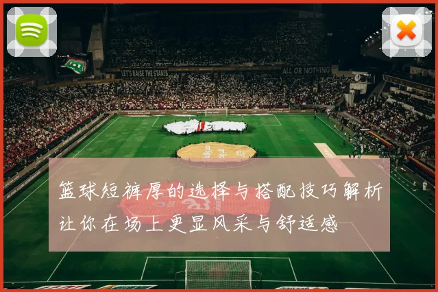 篮球短裤厚的选择与搭配技巧解析让你在场上更显风采与舒适感