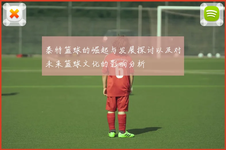 泰特篮球的崛起与发展探讨以及对未来篮球文化的影响分析