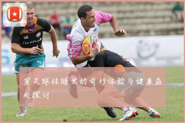 穿足球袜睡觉的奇妙体验与健康益处探讨