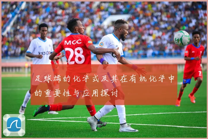 足球烯的化学式及其在有机化学中的重要性与应用探讨