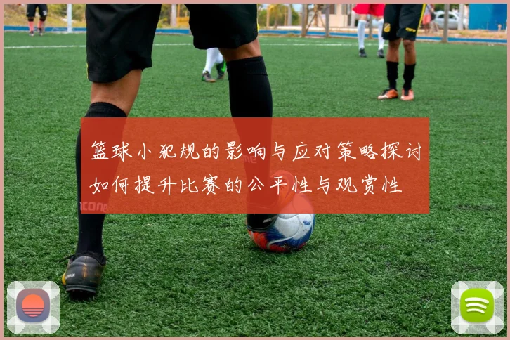 篮球小犯规的影响与应对策略探讨如何提升比赛的公平性与观赏性